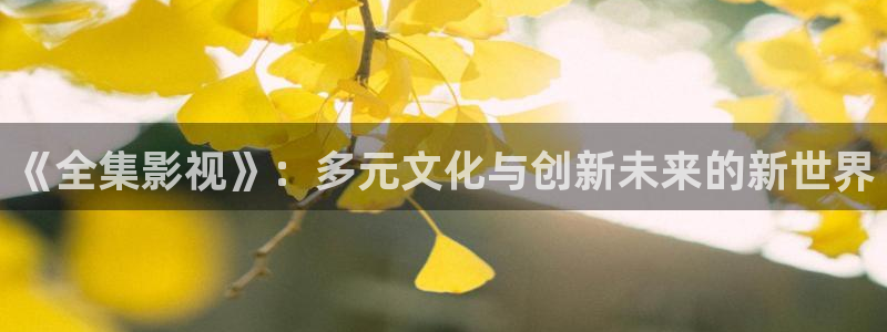 美味同居电影天堂午夜电影：《全集影视》：多元文化与创新未来的新世界